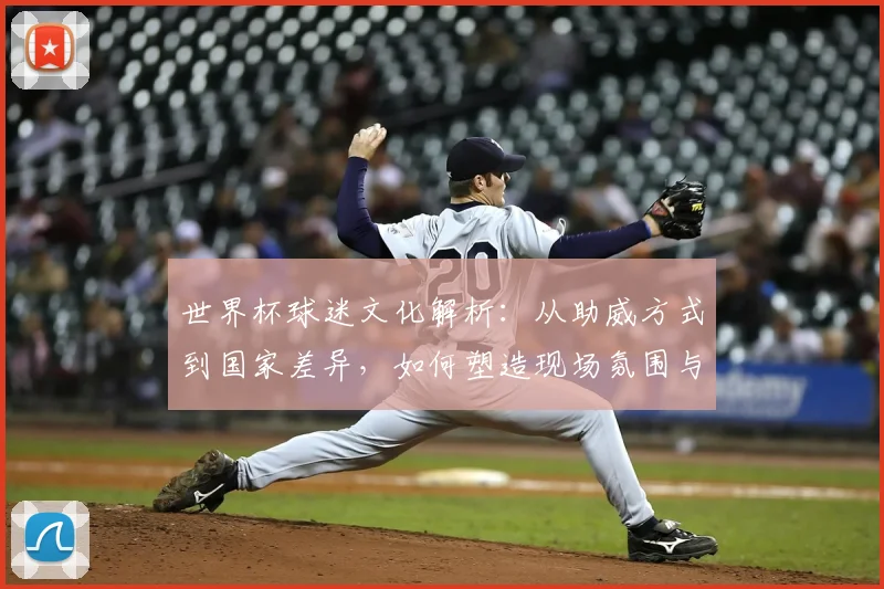 世界杯球迷文化解析：从助威方式到国家差异，如何塑造现场氛围与球队士气