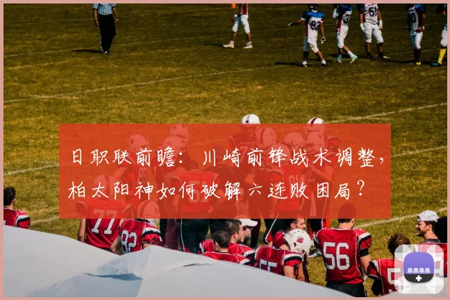 日职联前瞻：川崎前锋战术调整，柏太阳神如何破解六连败困局？