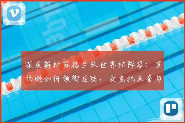 深度解析苏格兰队世界杯阵容:罗伯逊如何领衔后防,麦克托米奈与麦金谁是真核?