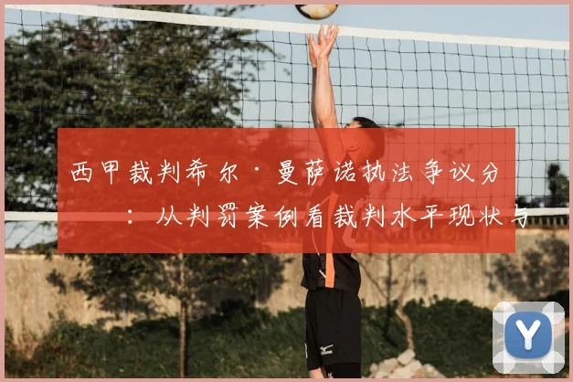 西甲裁判希尔·曼萨诺执法争议分析：从判罚案例看裁判水平现状与改进方向